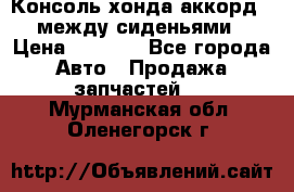 Консоль хонда аккорд 7 между сиденьями › Цена ­ 1 999 - Все города Авто » Продажа запчастей   . Мурманская обл.,Оленегорск г.